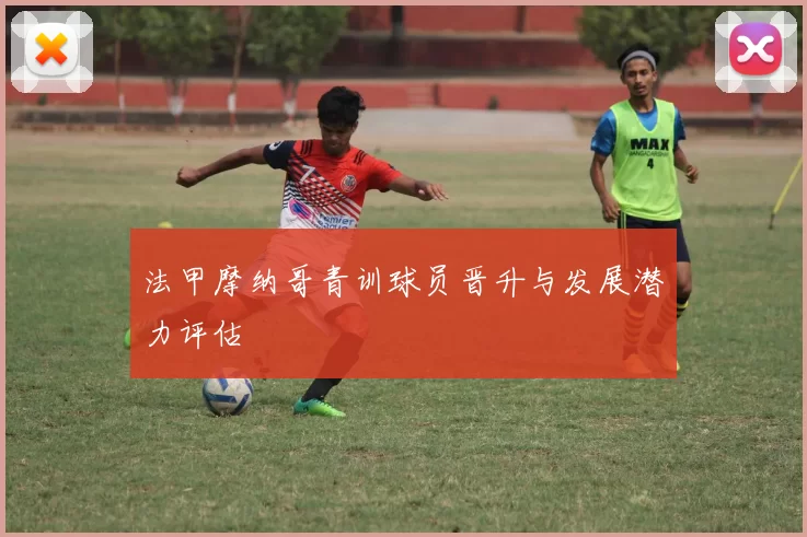 法甲摩纳哥青训球员晋升与发展潜力评估
