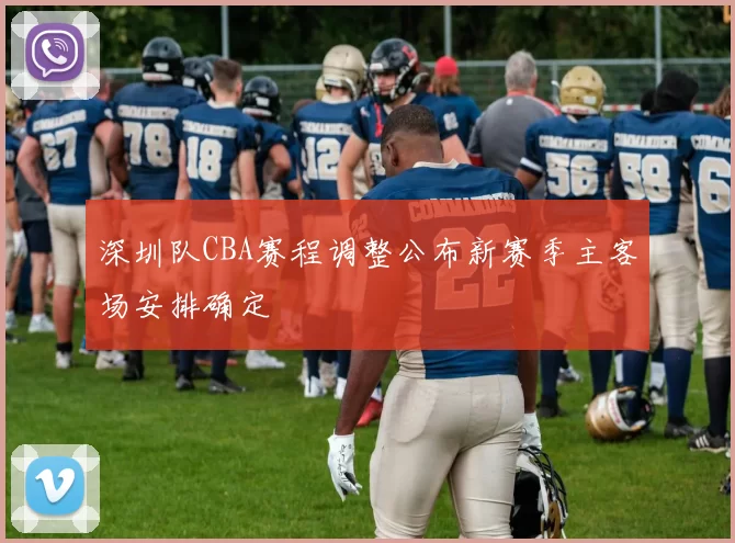 深圳队CBA赛程调整公布新赛季主客场安排确定