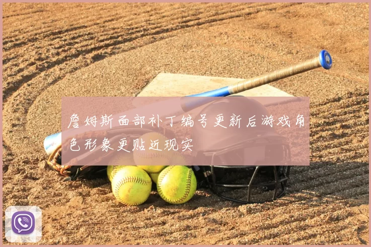 詹姆斯面部补丁编号更新后游戏角色形象更贴近现实