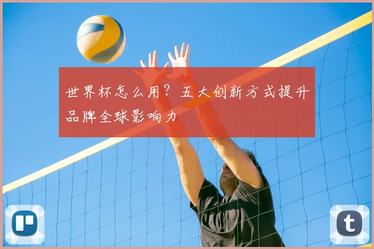 世界杯怎么用？五大创新方式提升品牌全球影响力