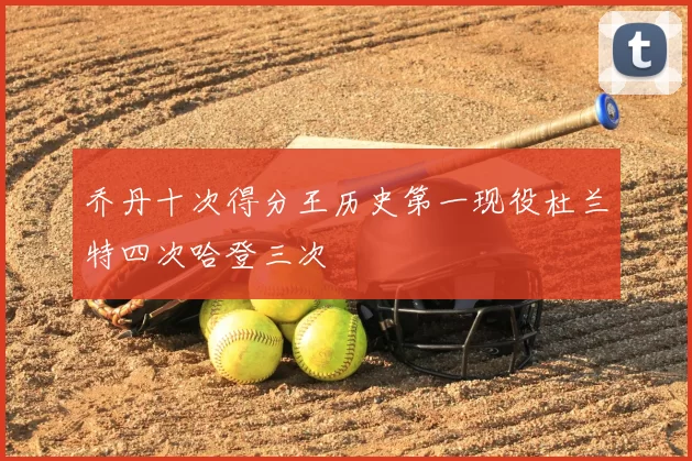 乔丹十次得分王历史第一现役杜兰特四次哈登三次