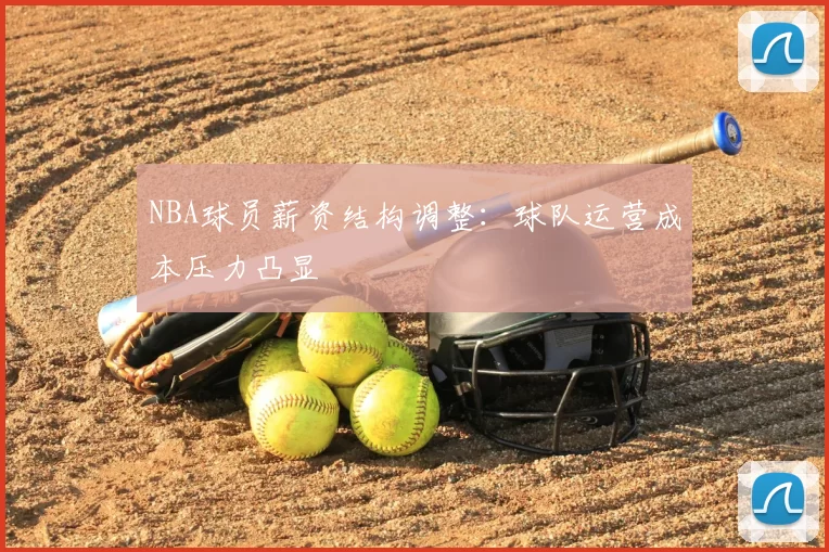 NBA球员薪资结构调整:球队运营成本压力凸显