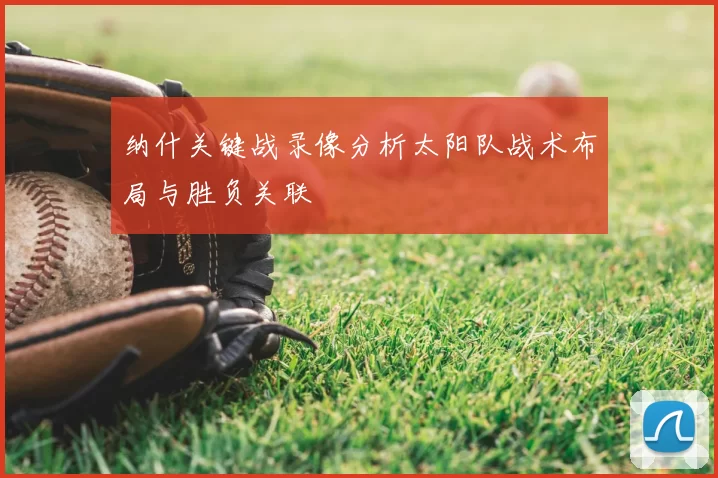 纳什关键战录像分析太阳队战术布局与胜负关联