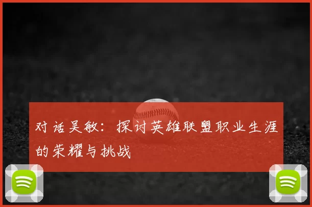 对话吴敏：探讨英雄联盟职业生涯的荣耀与挑战