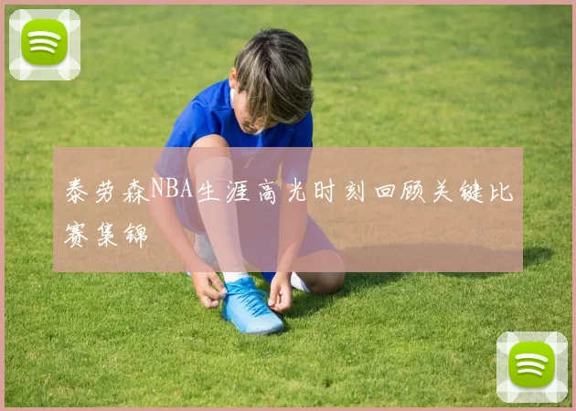 泰劳森NBA生涯高光时刻回顾关键比赛集锦