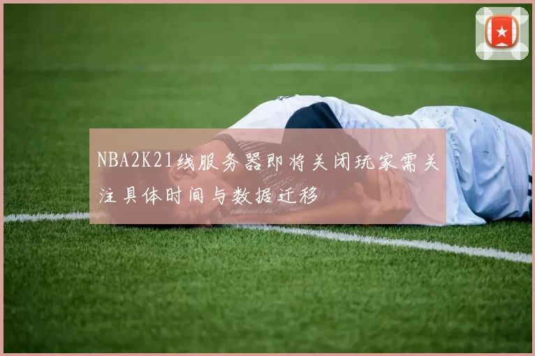 NBA2K21线服务器即将关闭玩家需关注具体时间与数据迁移