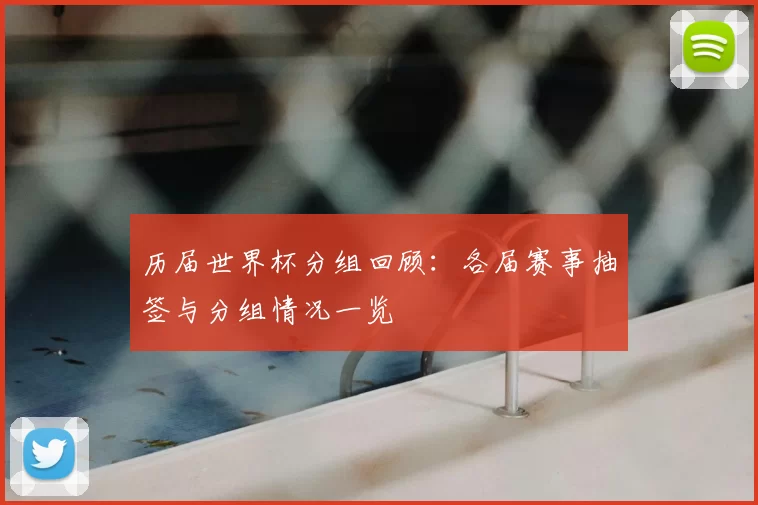 历届世界杯分组回顾:各届赛事抽签与分组情况一览