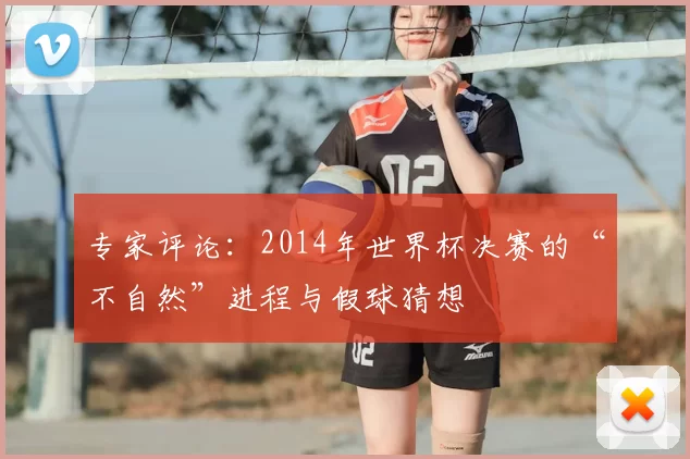 专家评论：2014年世界杯决赛的“不自然”进程与假球猜想