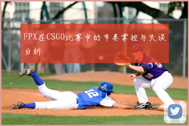 FPX在CSGO比赛中的节奏掌控与失误分析