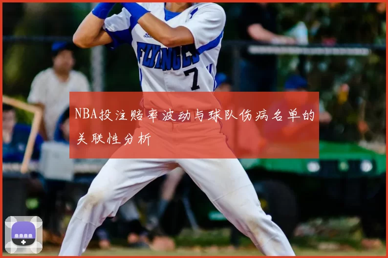 NBA投注赔率波动与球队伤病名单的关联性分析