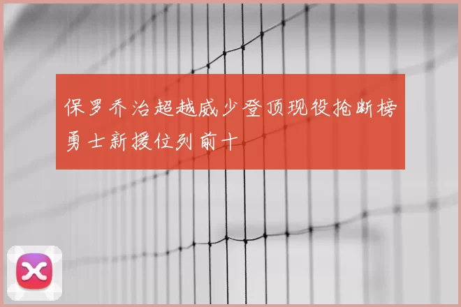 保罗乔治超越威少登顶现役抢断榜勇士新援位列前十