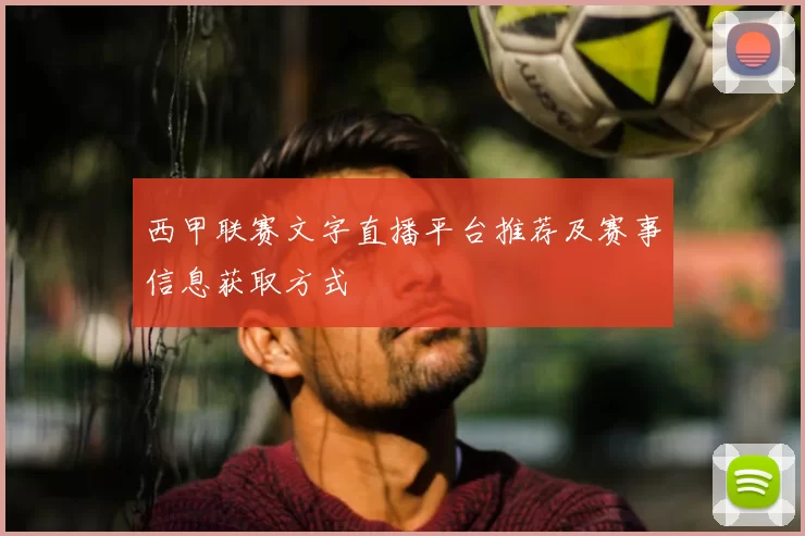 西甲联赛文字直播平台推荐及赛事信息获取方式