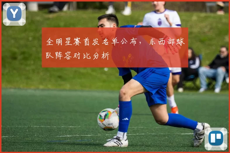全明星赛首发名单公布，东西部球队阵容对比分析