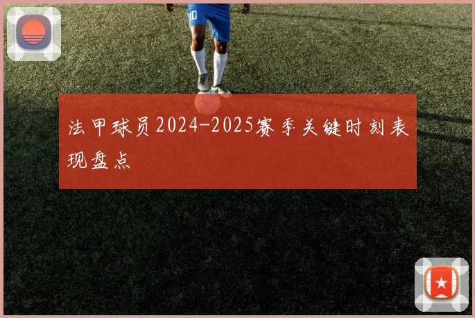 法甲球员2024-2025赛季关键时刻表现盘点