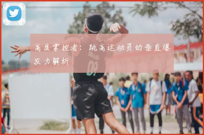 高度掌控者:跳高运动员的垂直爆发力解析