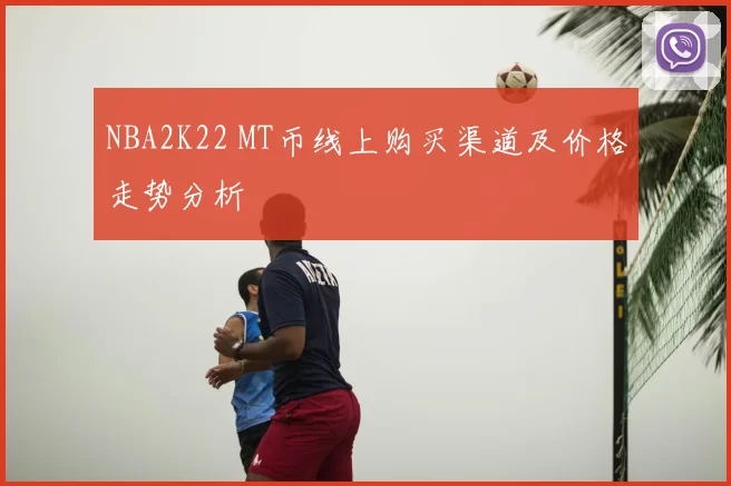 NBA2K22 MT币线上购买渠道及价格走势分析