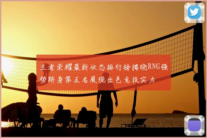 王者荣耀最新状态排行榜揭晓RNG强势跻身第五名展现出色竞技实力
