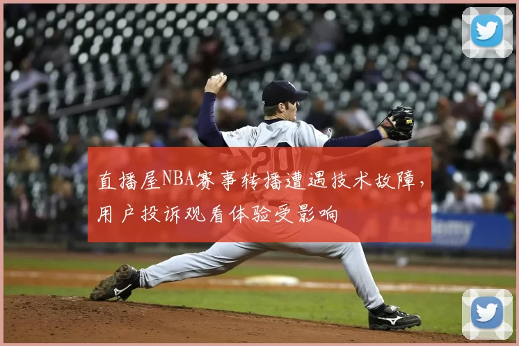 直播屋NBA赛事转播遭遇技术故障，用户投诉观看体验受影响
