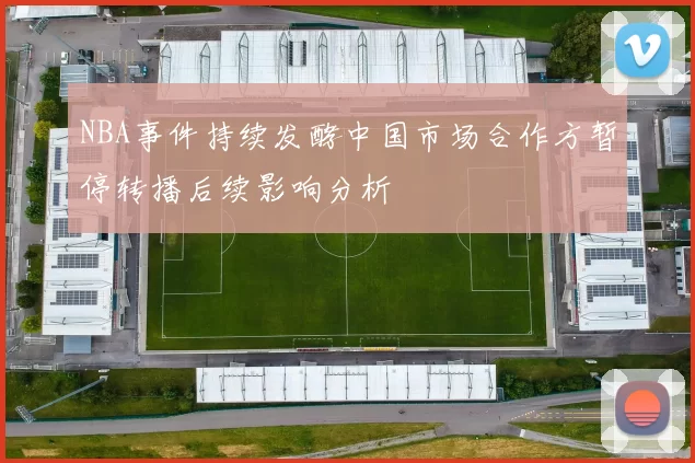 NBA事件持续发酵中国市场合作方暂停转播后续影响分析
