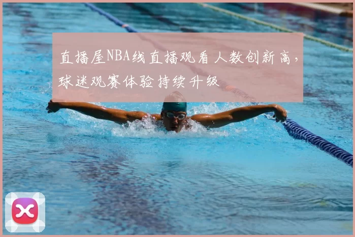 直播屋NBA线直播观看人数创新高，球迷观赛体验持续升级
