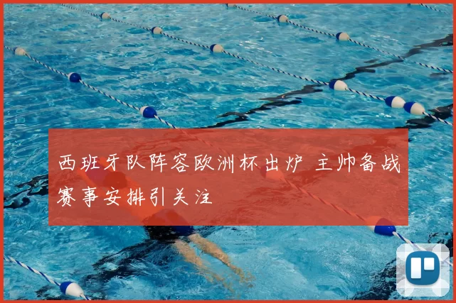 西班牙队阵容欧洲杯出炉 主帅备战赛事安排引关注