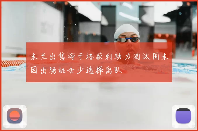 米兰出售海于格获利助力淘汰国米因出场机会少选择离队