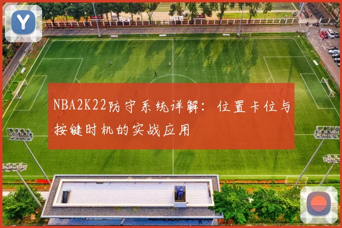 NBA2K22防守系统详解：位置卡位与按键时机的实战应用