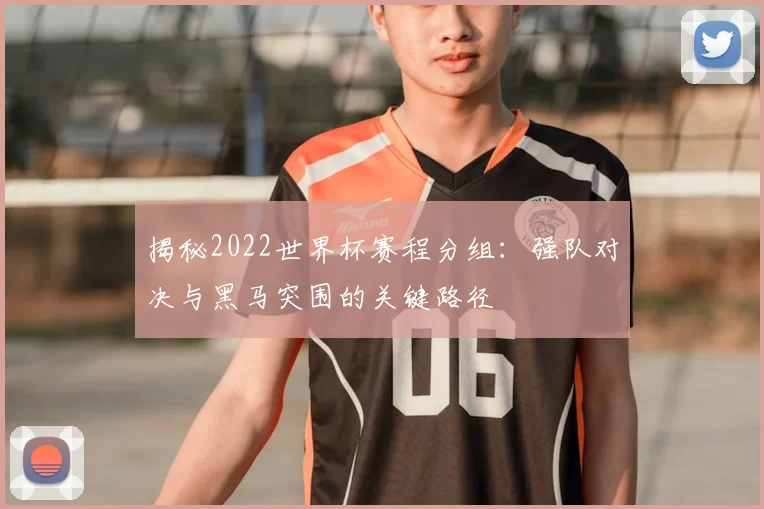 揭秘2022世界杯赛程分组：强队对决与黑马突围的关键路径