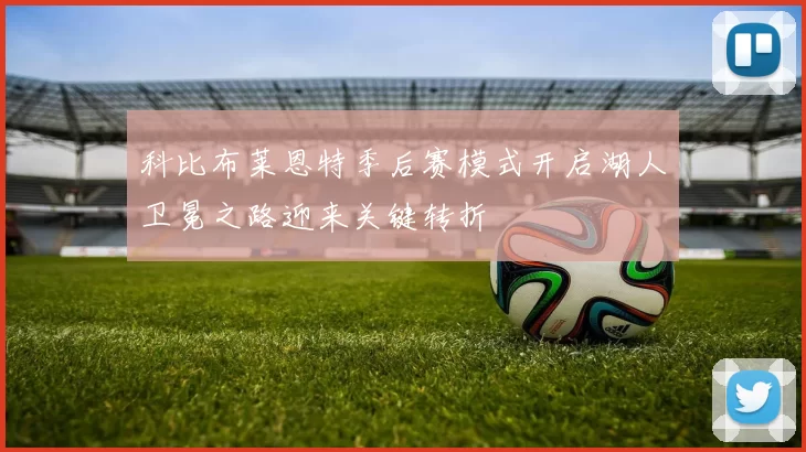 科比布莱恩特季后赛模式开启湖人卫冕之路迎来关键转折