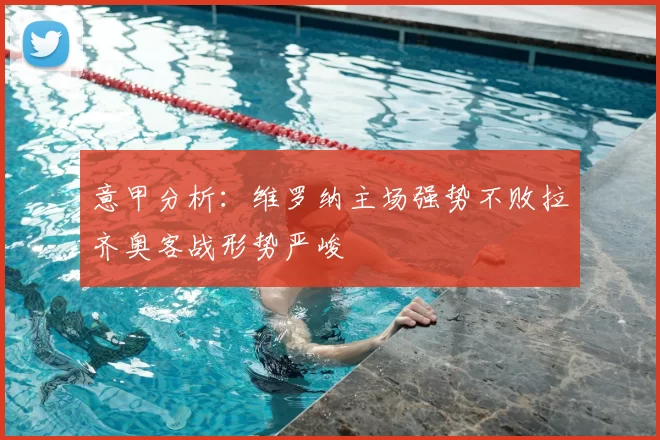 意甲分析：维罗纳主场强势不败拉齐奥客战形势严峻