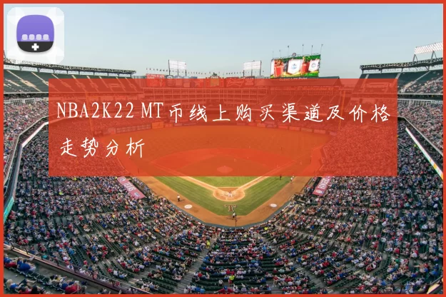 NBA2K22 MT币线上购买渠道及价格走势分析