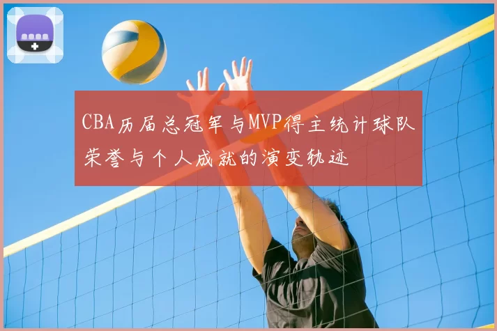 CBA历届总冠军与MVP得主统计球队荣誉与个人成就的演变轨迹