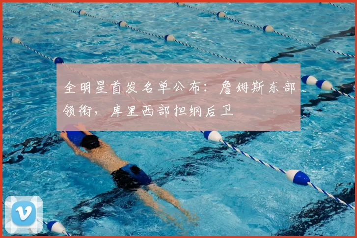 全明星首发名单公布：詹姆斯东部领衔，库里西部担纲后卫