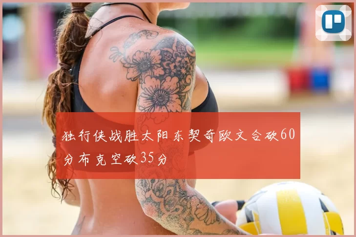 独行侠战胜太阳东契奇欧文合砍60分布克空砍35分