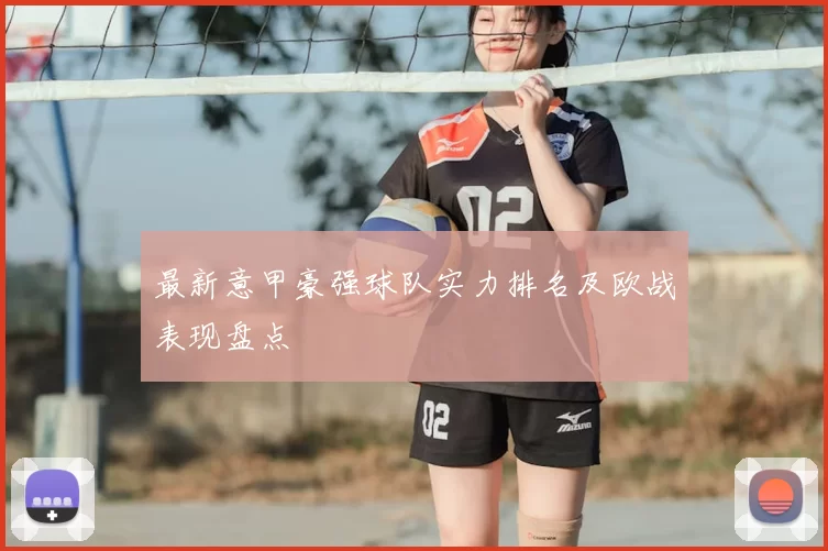 最新意甲豪强球队实力排名及欧战表现盘点