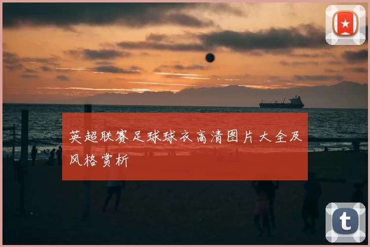 英超联赛足球球衣高清图片大全及风格赏析