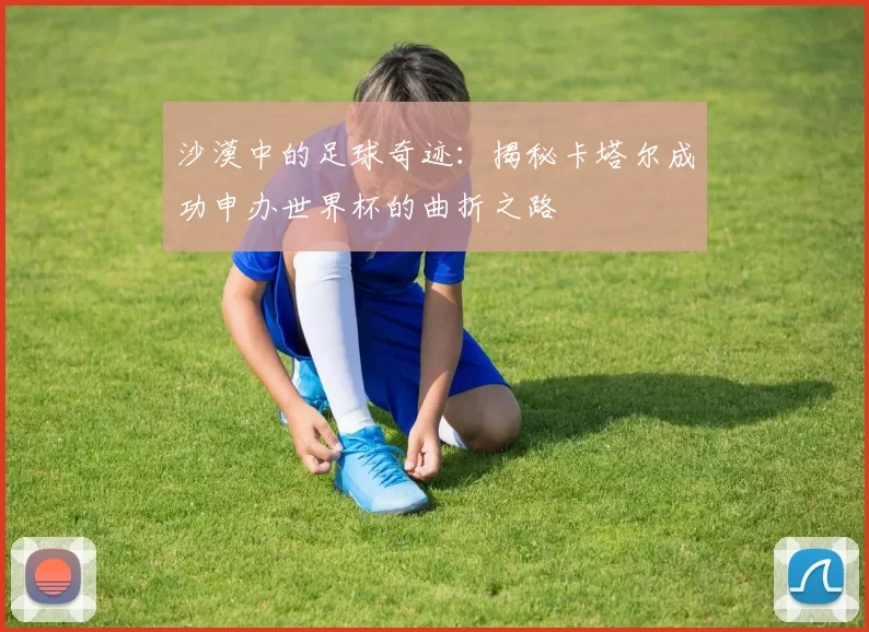 沙漠中的足球奇迹：揭秘卡塔尔成功申办世界杯的曲折之路