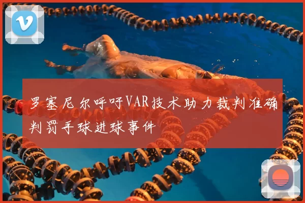 罗塞尼尔呼吁VAR技术助力裁判准确判罚手球进球事件