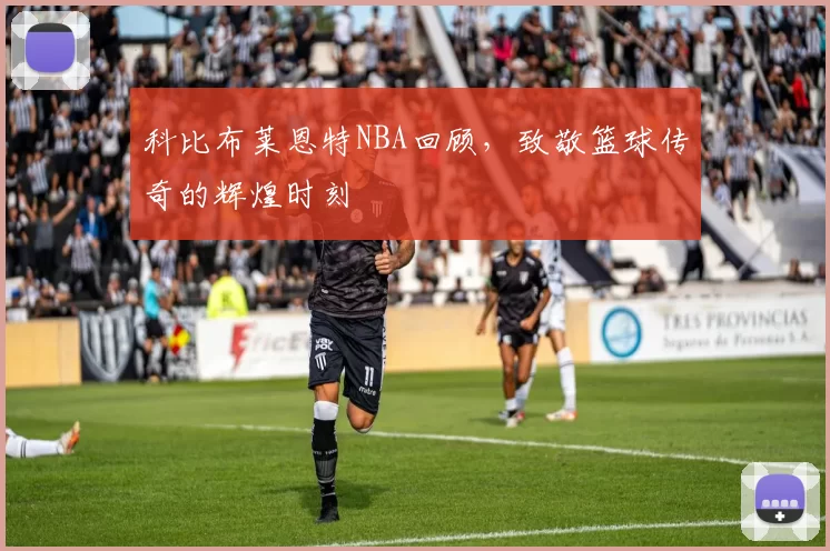 科比布莱恩特NBA回顾，致敬篮球传奇的辉煌时刻
