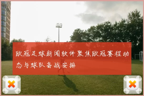欧冠足球新闻软件聚焦欧冠赛程动态与球队备战安排