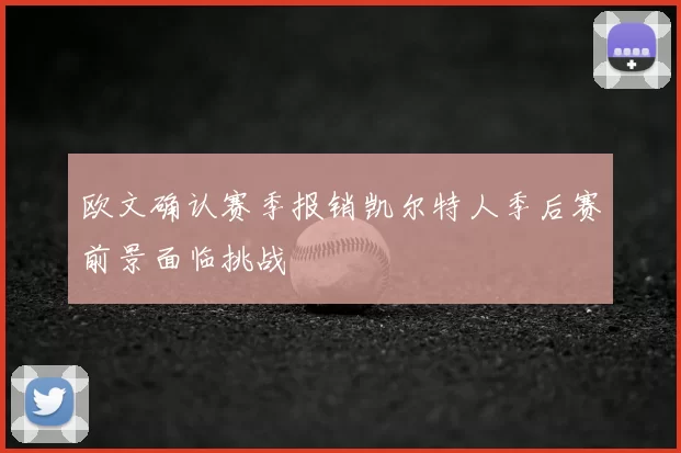 欧文确认赛季报销凯尔特人季后赛前景面临挑战