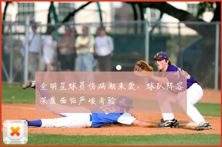 全明星球员伤病潮来袭,球队阵容深度面临严峻考验
