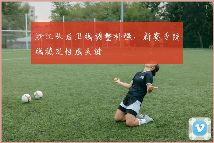 浙江队后卫线调整补强，新赛季防线稳定性成关键