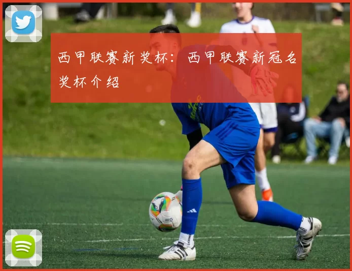 西甲联赛新奖杯：西甲联赛新冠名奖杯介绍