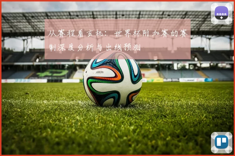 从赛程看玄机：世界杯附加赛的赛制深度分析与出线预测