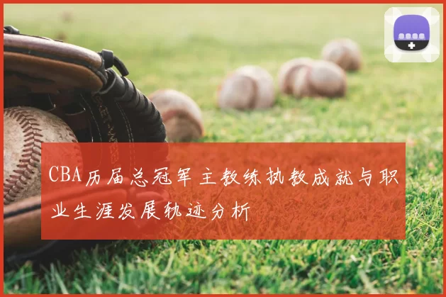 CBA历届总冠军主教练执教成就与职业生涯发展轨迹分析