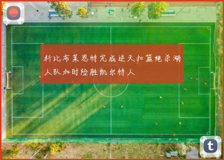 科比布莱恩特完成逆天扣篮绝杀湖人队加时险胜凯尔特人