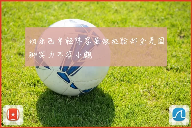 切尔西年轻阵容虽缺经验却全是国脚实力不容小觑