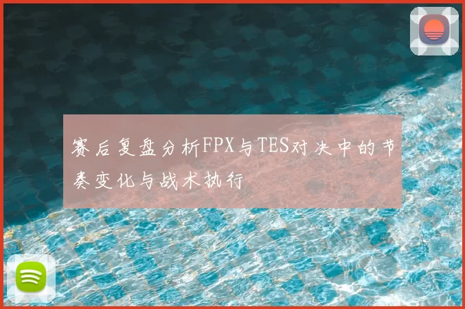 赛后复盘分析FPX与TES对决中的节奏变化与战术执行