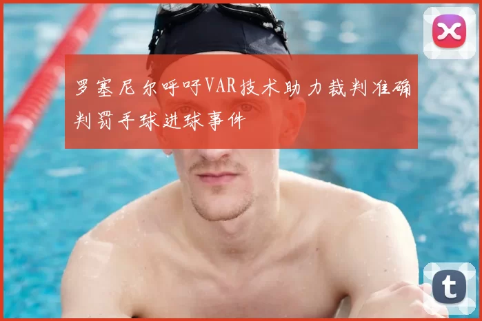 罗塞尼尔呼吁VAR技术助力裁判准确判罚手球进球事件